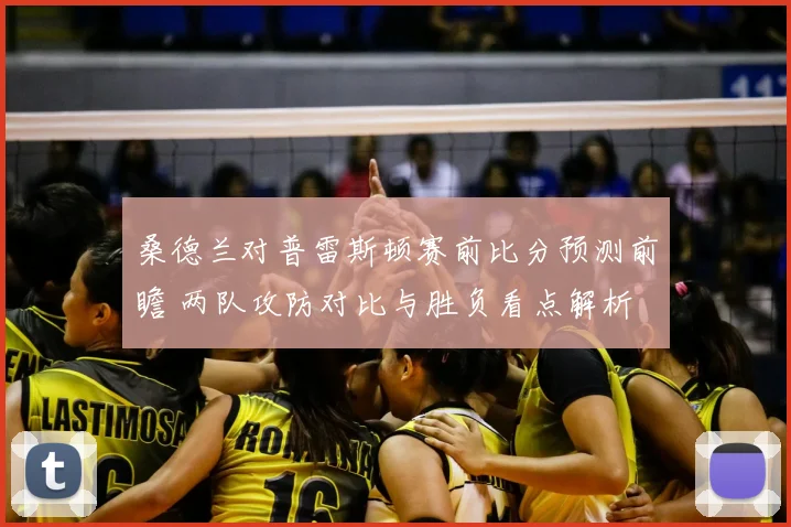 桑德兰对普雷斯顿赛前比分预测前瞻 两队攻防对比与胜负看点解析