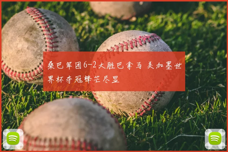 桑巴军团6-2大胜巴拿马 美加墨世界杯夺冠锋芒尽显