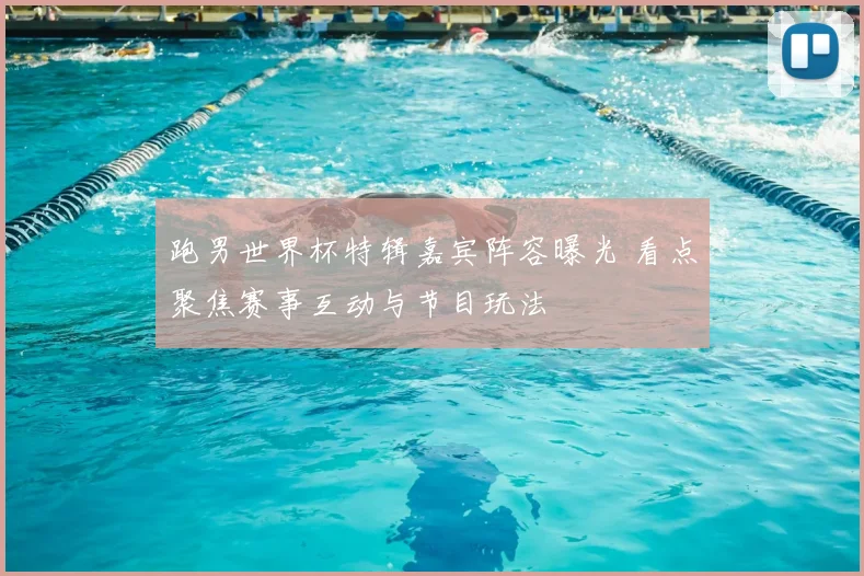 跑男世界杯特辑嘉宾阵容曝光 看点聚焦赛事互动与节目玩法