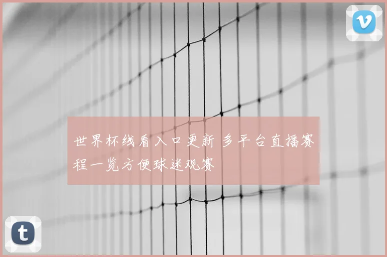 世界杯线看入口更新 多平台直播赛程一览方便球迷观赛