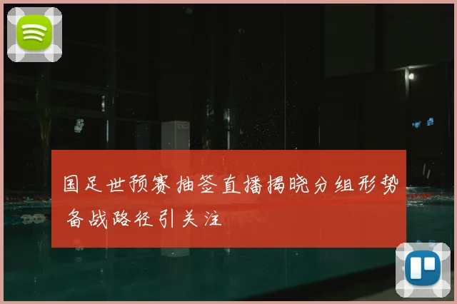 国足世预赛抽签直播揭晓分组形势 备战路径引关注