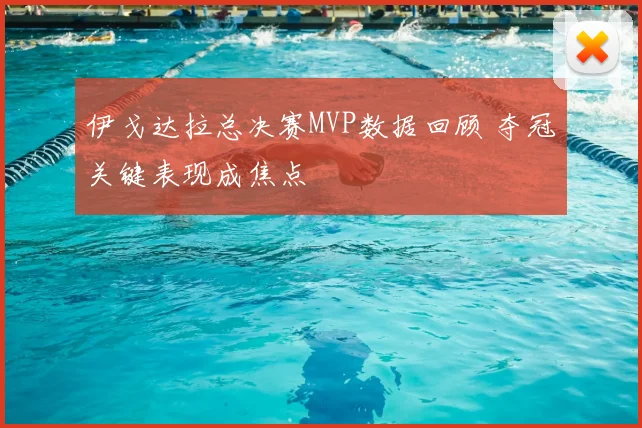 伊戈达拉总决赛MVP数据回顾 夺冠关键表现成焦点