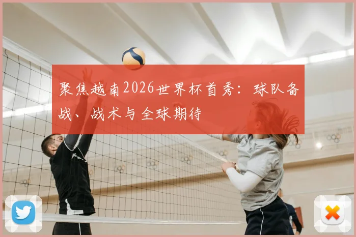 聚焦越南2026世界杯首秀:球队备战、战术与全球期待