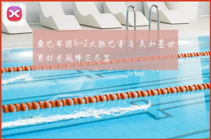桑巴军团6-2大胜巴拿马 美加墨世界杯夺冠锋芒尽显