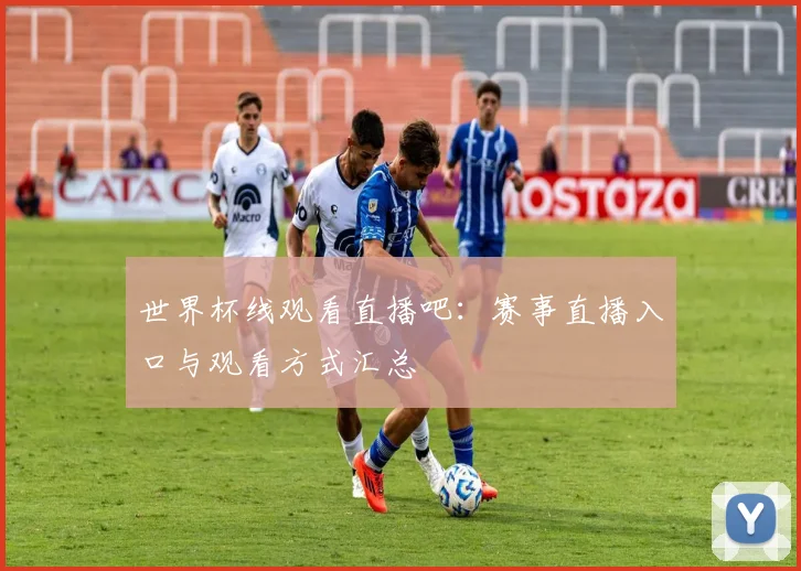 世界杯线观看直播吧:赛事直播入口与观看方式汇总