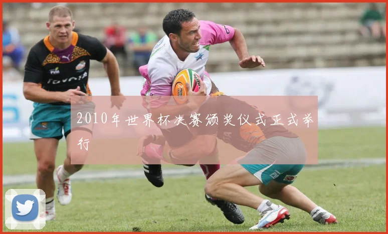 2010年世界杯决赛颁奖仪式正式举行