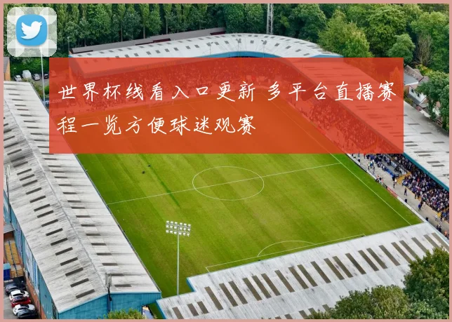 世界杯线看入口更新 多平台直播赛程一览方便球迷观赛