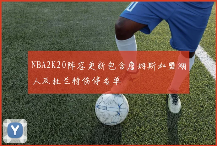 NBA2K20阵容更新包含詹姆斯加盟湖人及杜兰特伤停名单