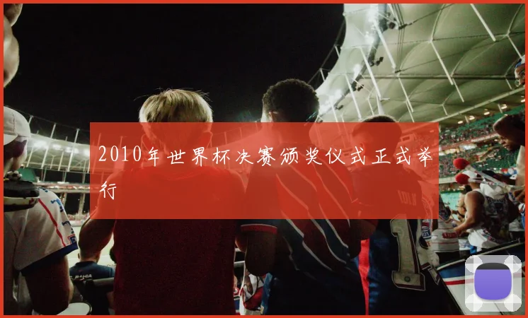 2010年世界杯决赛颁奖仪式正式举行