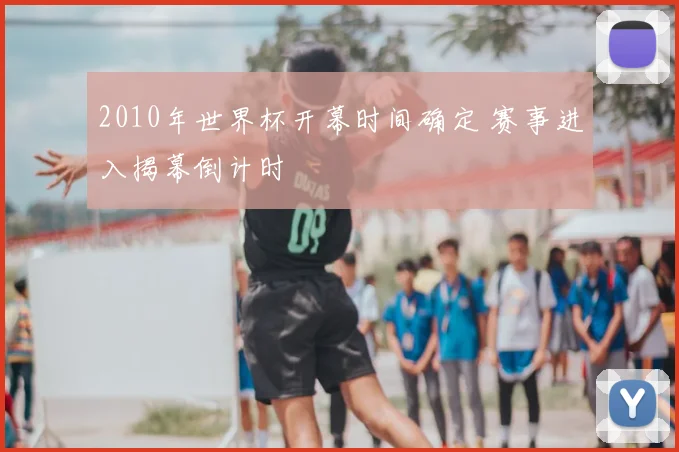 2010年世界杯开幕时间确定 赛事进入揭幕倒计时