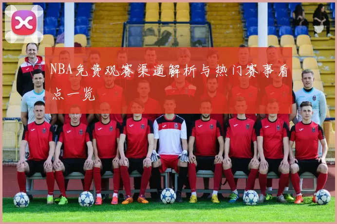 NBA免费观赛渠道解析与热门赛事看点一览