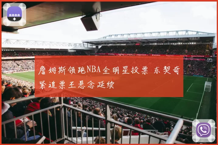 詹姆斯领跑NBA全明星投票 东契奇紧追票王悬念延续