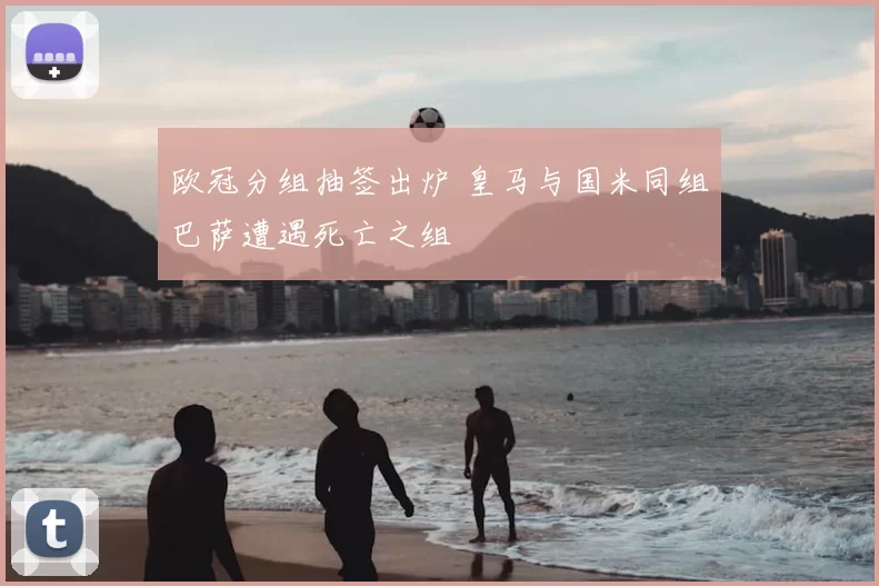 欧冠分组抽签出炉 皇马与国米同组巴萨遭遇死亡之组