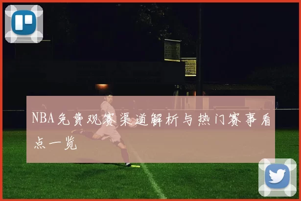 NBA免费观赛渠道解析与热门赛事看点一览