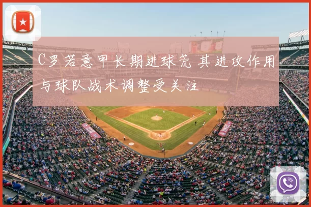 C罗若意甲长期进球荒 其进攻作用与球队战术调整受关注