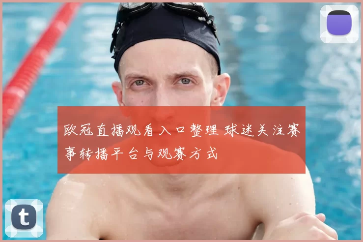 欧冠直播观看入口整理 球迷关注赛事转播平台与观赛方式