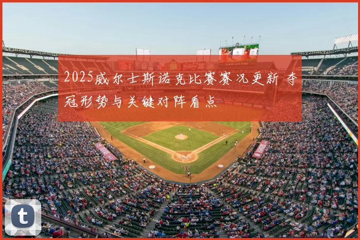 2025威尔士斯诺克比赛赛况更新 夺冠形势与关键对阵看点