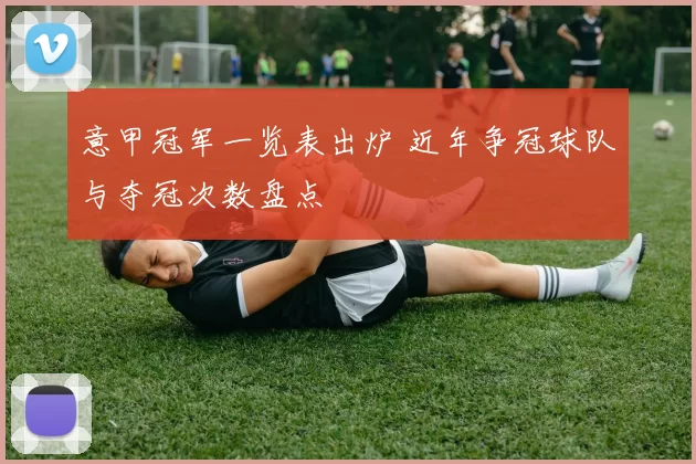 意甲冠军一览表出炉 近年争冠球队与夺冠次数盘点