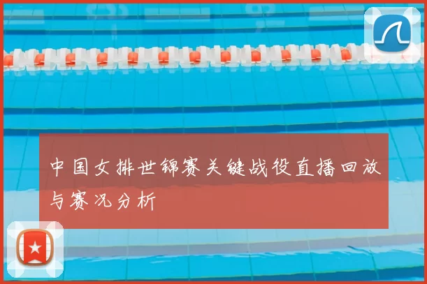 中国女排世锦赛关键战役直播回放与赛况分析