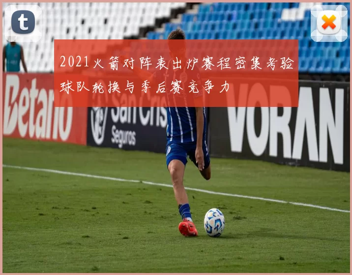 2021火箭对阵表出炉赛程密集考验球队轮换与季后赛竞争力
