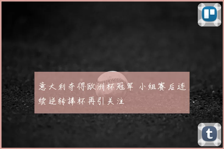 意大利夺得欧洲杯冠军 小组赛后连续逆转捧杯再引关注