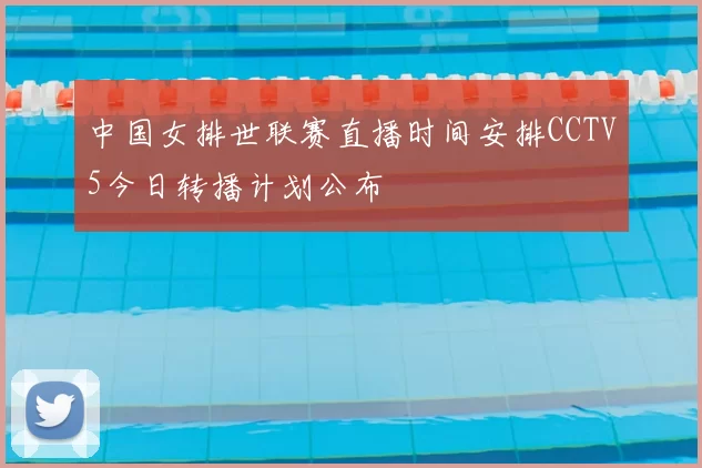 中国女排世联赛直播时间安排CCTV5今日转播计划公布