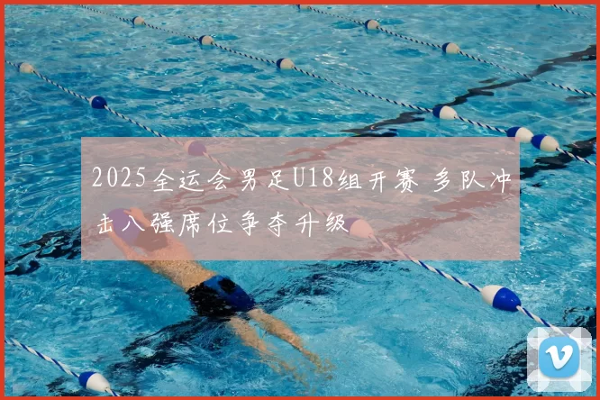 2025全运会男足U18组开赛 多队冲击八强席位争夺升级