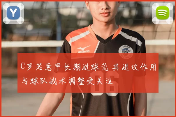 C罗若意甲长期进球荒 其进攻作用与球队战术调整受关注