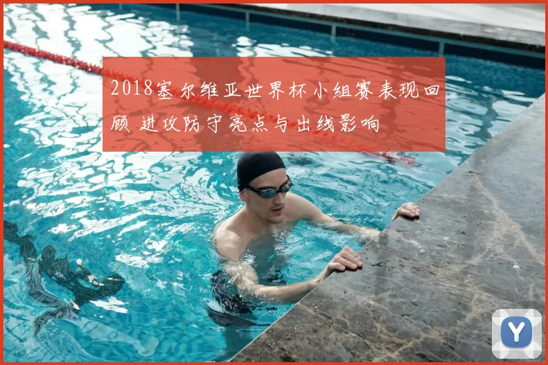 2018塞尔维亚世界杯小组赛表现回顾 进攻防守亮点与出线影响