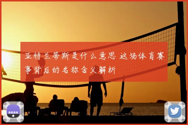 亚特兰蒂斯是什么意思 这场体育赛事背后的名称含义解析