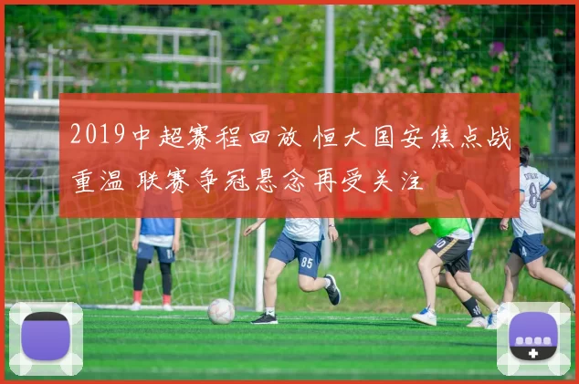 2019中超赛程回放 恒大国安焦点战重温 联赛争冠悬念再受关注