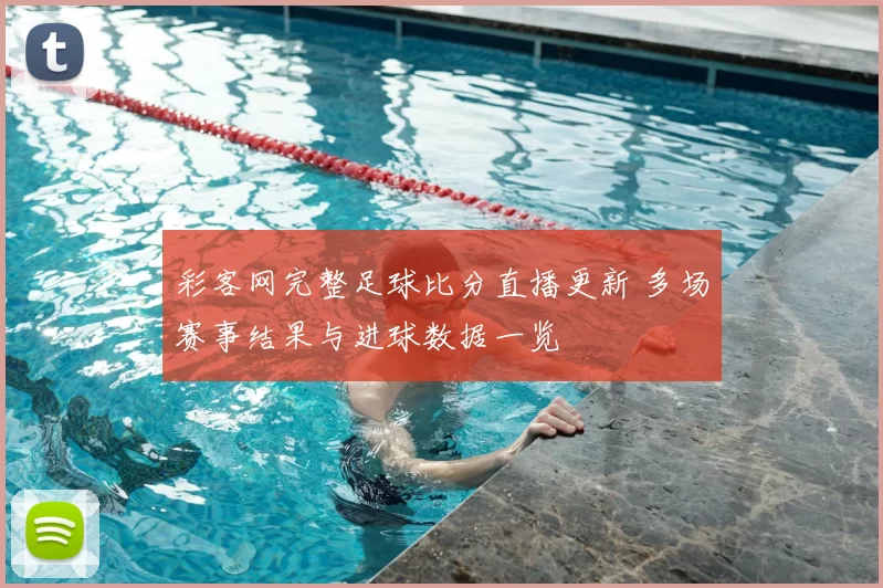 彩客网完整足球比分直播更新 多场赛事结果与进球数据一览