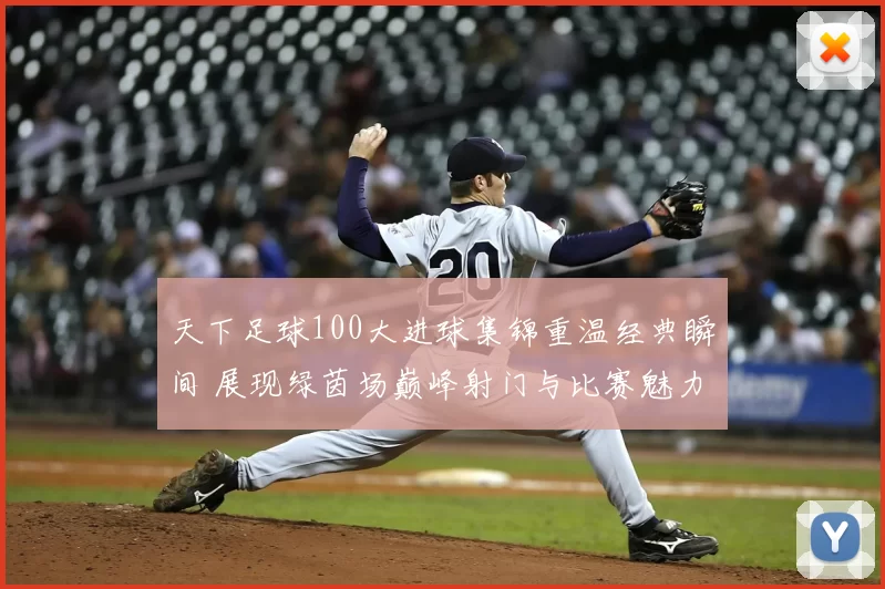 天下足球100大进球集锦重温经典瞬间 展现绿茵场巅峰射门与比赛魅力