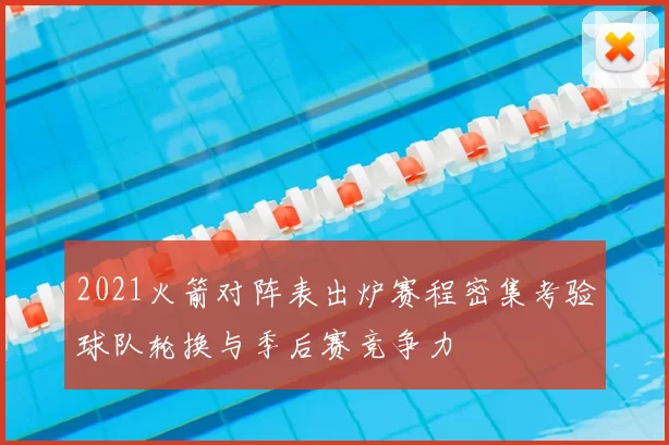 2021火箭对阵表出炉赛程密集考验球队轮换与季后赛竞争力