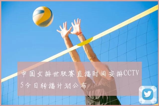 中国女排世联赛直播时间安排CCTV5今日转播计划公布