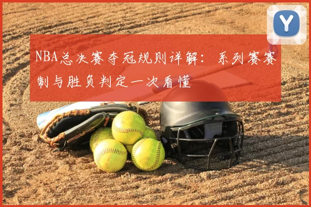 NBA总决赛夺冠规则详解：系列赛赛制与胜负判定一次看懂