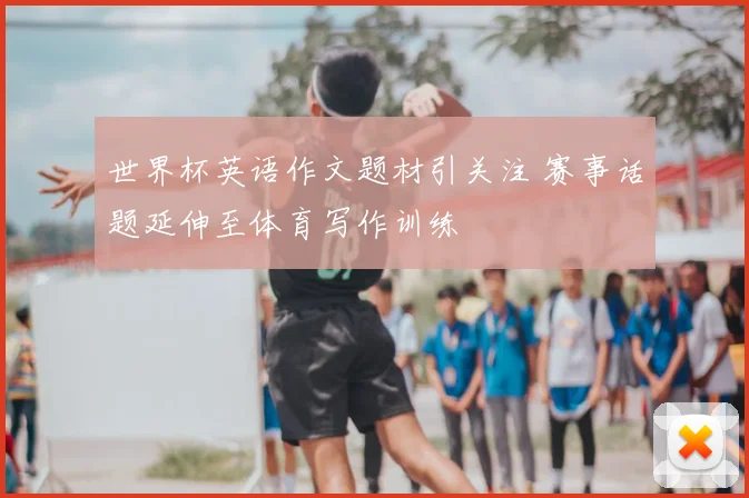 世界杯英语作文题材引关注 赛事话题延伸至体育写作训练