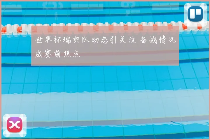 世界杯瑞典队动态引关注 备战情况成赛前焦点