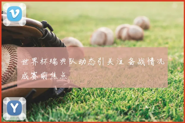 世界杯瑞典队动态引关注 备战情况成赛前焦点