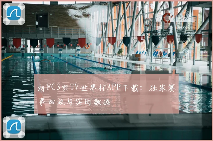 柯FC3典TV世界杯APP下载：独家赛事回放与实时数据