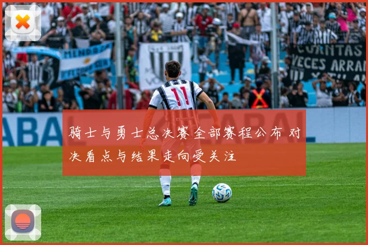 骑士与勇士总决赛全部赛程公布 对决看点与结果走向受关注