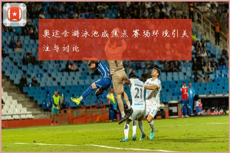 奥运会游泳池成焦点 赛场环境引关注与讨论