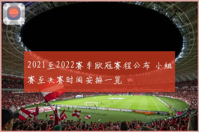 2021至2022赛季欧冠赛程公布 小组赛至决赛时间安排一览