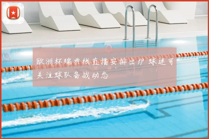 欧洲杯瑞典线直播安排出炉 球迷可关注球队备战动态