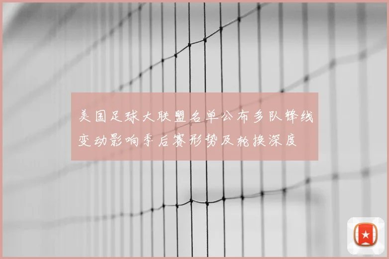 美国足球大联盟名单公布多队锋线变动影响季后赛形势及轮换深度