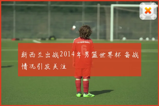 新西兰出战2014年男篮世界杯 备战情况引发关注