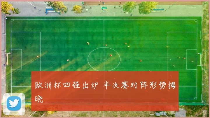 欧洲杯四强出炉 半决赛对阵形势揭晓