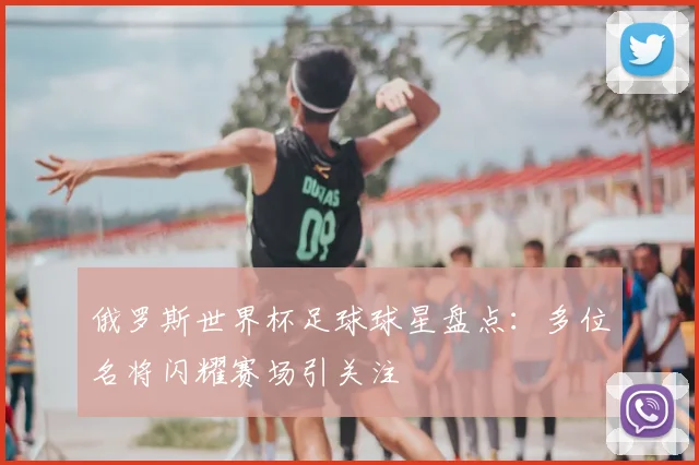 俄罗斯世界杯足球球星盘点：多位名将闪耀赛场引关注