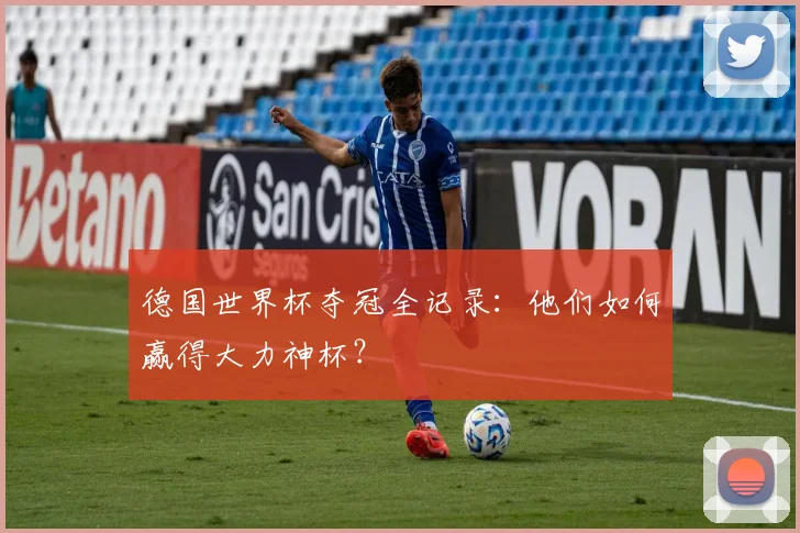 德国世界杯夺冠全记录：他们如何赢得大力神杯？