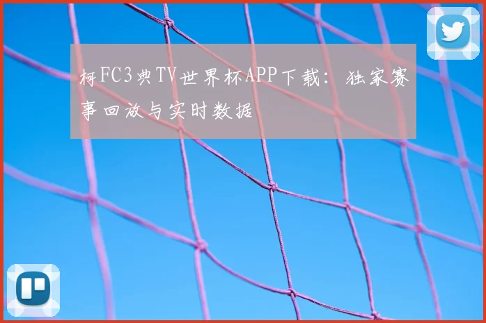 柯FC3典TV世界杯APP下载：独家赛事回放与实时数据